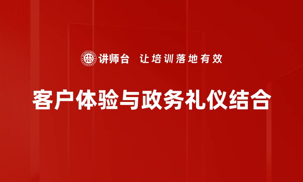 客户体验与政务礼仪结合