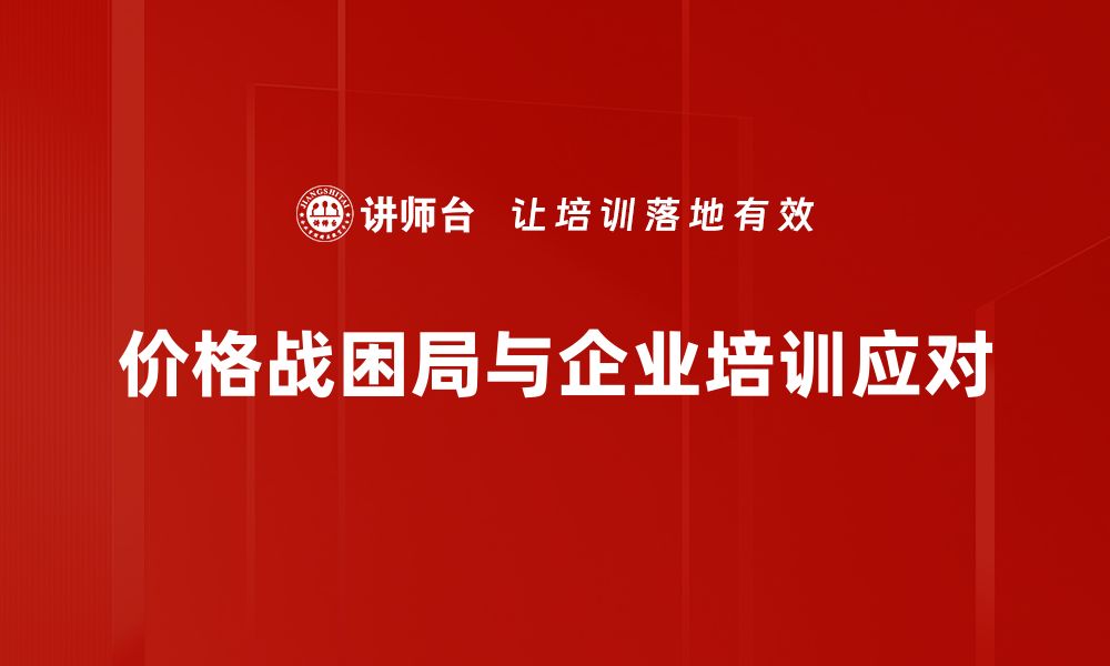 文章价格战困局：企业如何打破竞争陷阱实现盈利增长的缩略图