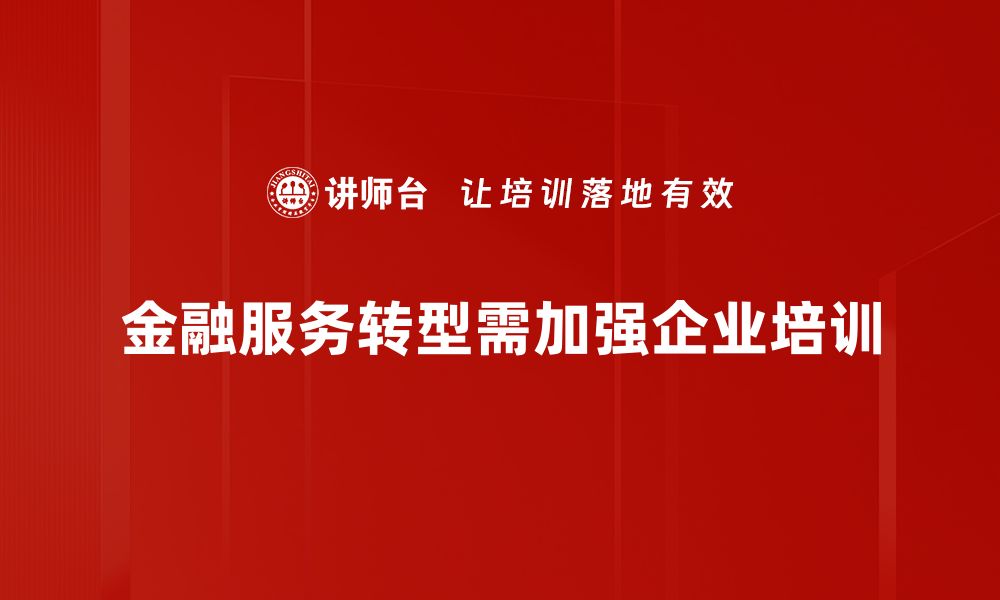 文章金融服务转型新趋势：如何把握未来机遇与挑战的缩略图