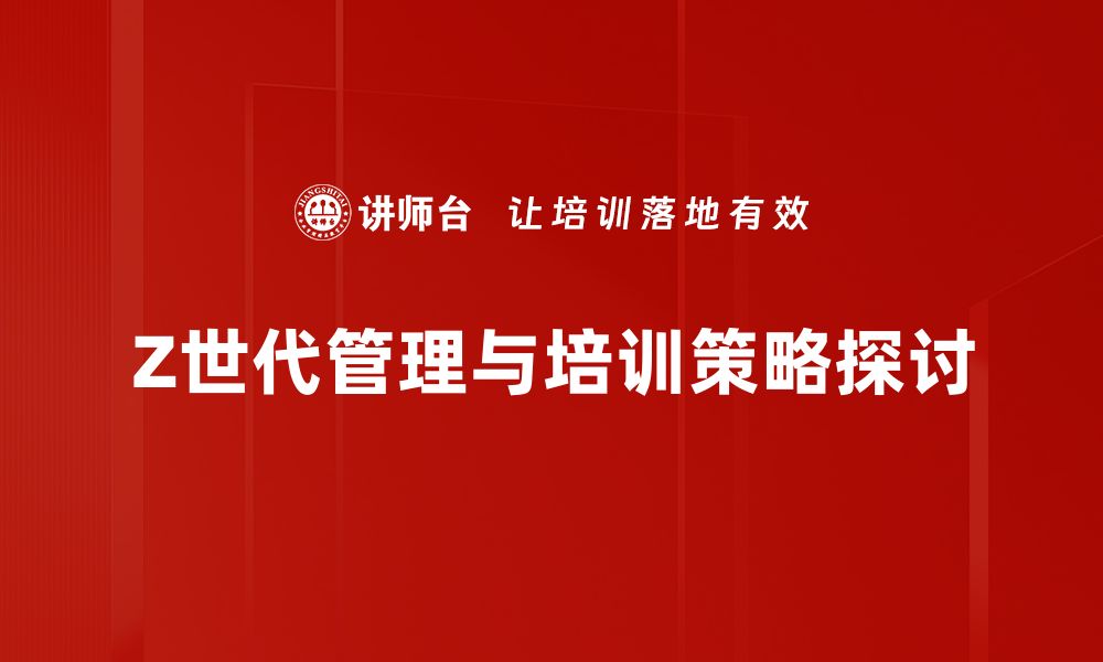 文章Z世代管理：破解新时代职场挑战的关键策略的缩略图