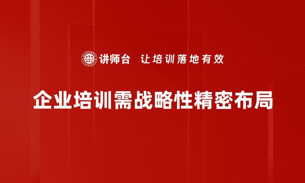 企业培训需战略性精密布局