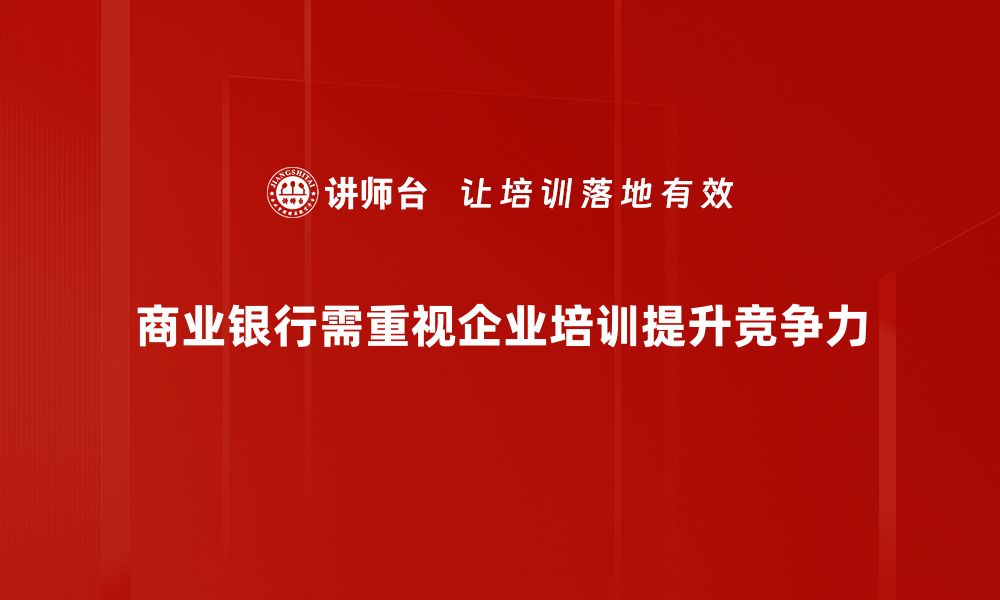 文章商业银行竞争新格局：如何在市场中脱颖而出的缩略图