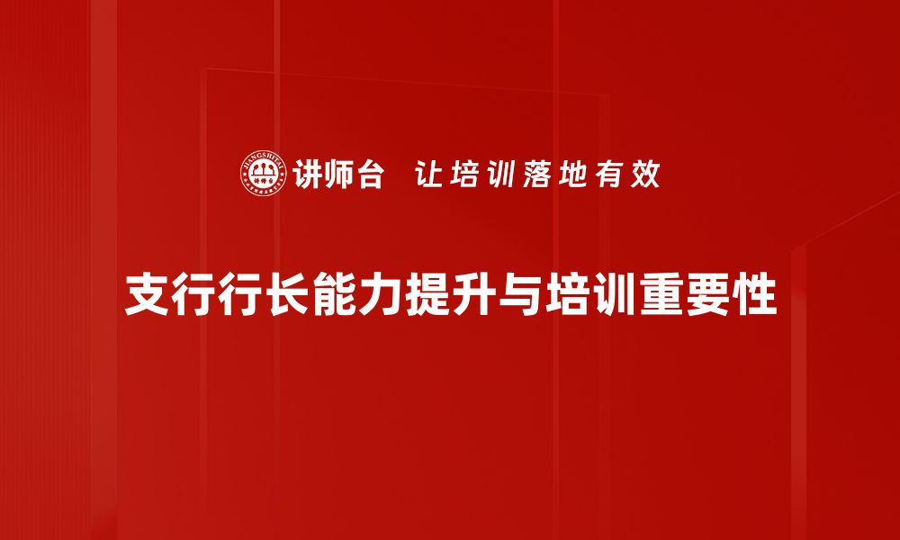 文章提升支行行长能力的关键因素与实用技巧的缩略图