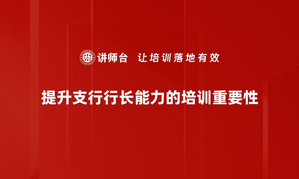 文章提升支行行长能力，打造卓越银行团队的秘诀的缩略图