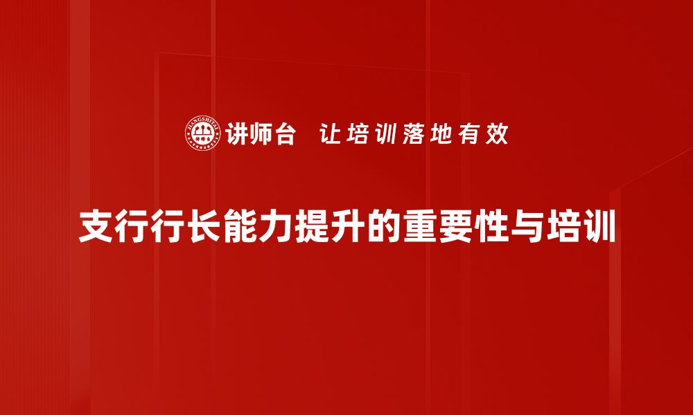 文章提升支行行长能力的关键策略与实践分享的缩略图