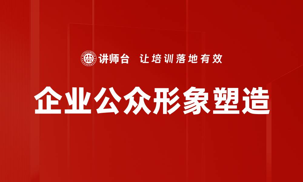 文章提升企业公众形象的有效策略与实践分享的缩略图