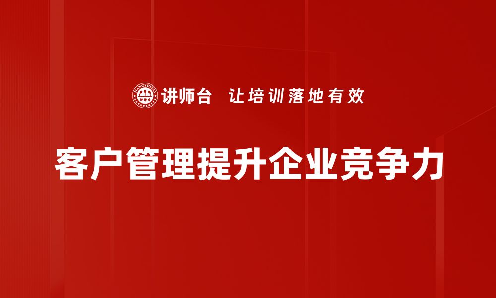 文章提升客户管理技巧，打造高效服务团队的秘诀的缩略图