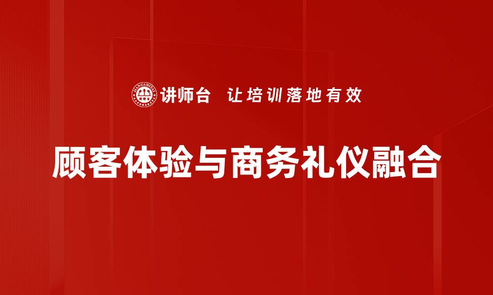 顾客体验与商务礼仪融合