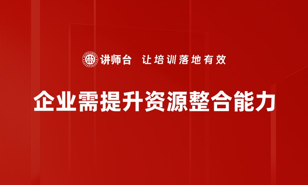 企业需提升资源整合能力