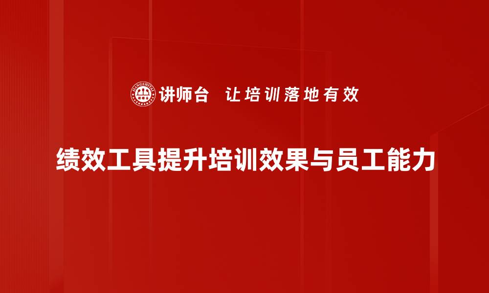 绩效工具提升培训效果与员工能力