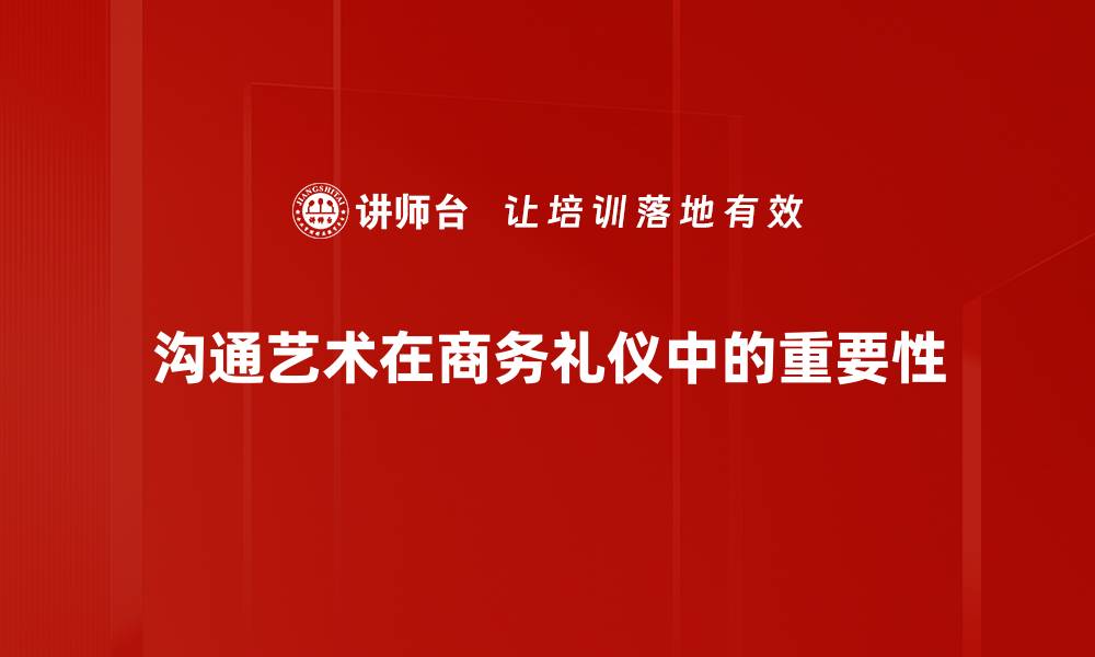 沟通艺术在商务礼仪中的重要性