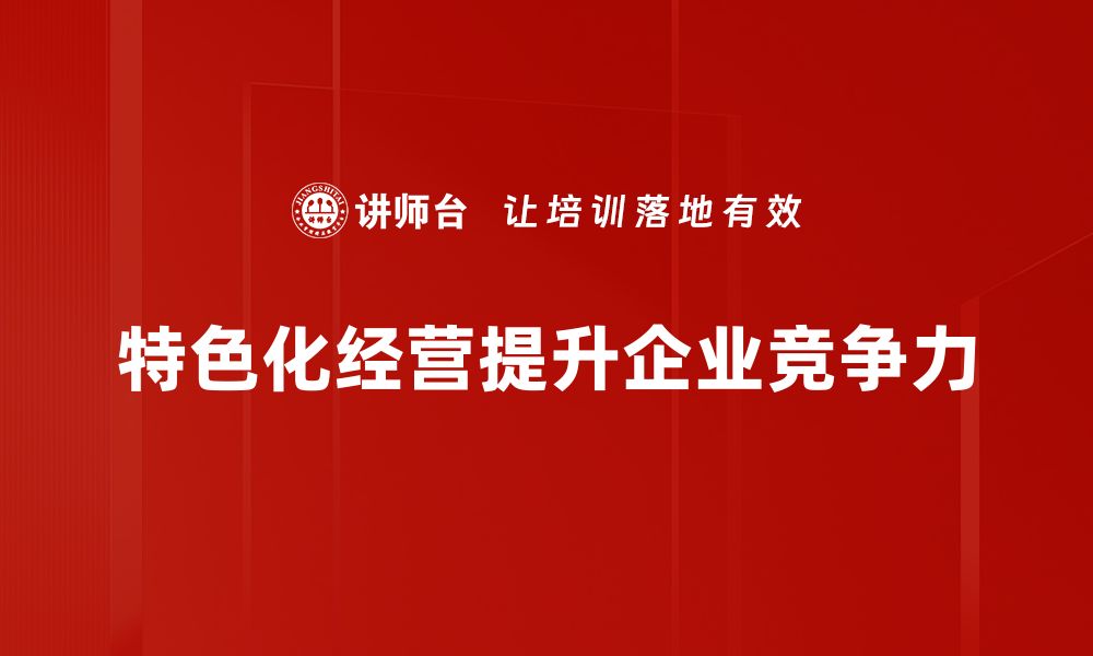 文章探索特色化经营的成功之道与实用策略的缩略图