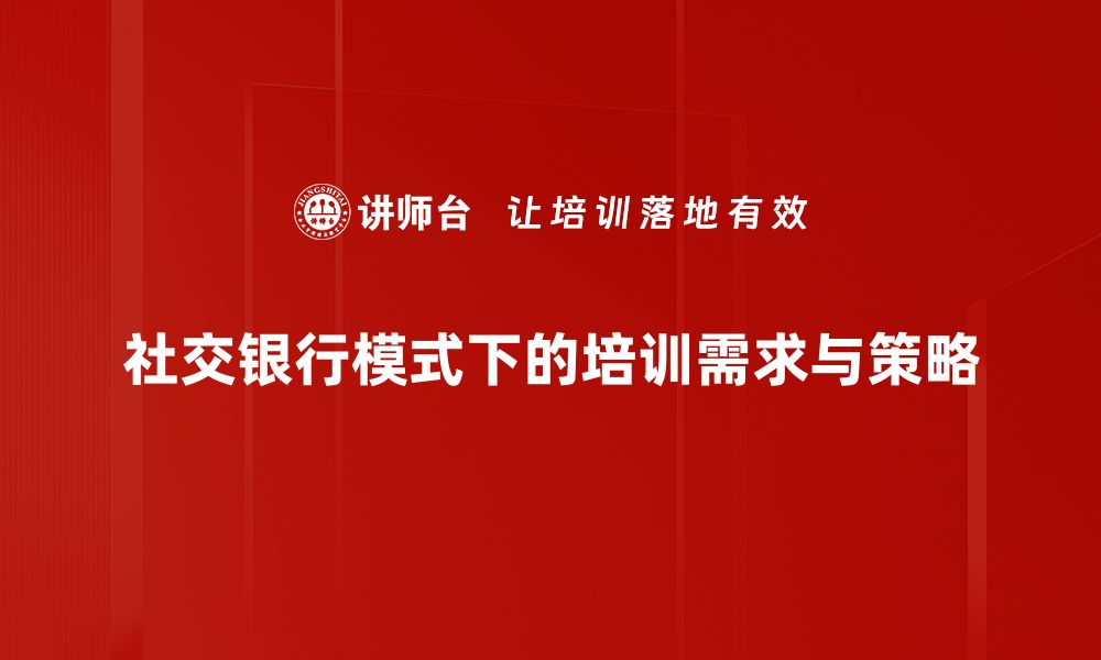 文章探索社交银行模式：重塑金融服务新体验的缩略图