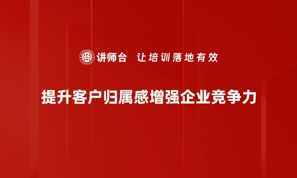 提升客户归属感增强企业竞争力