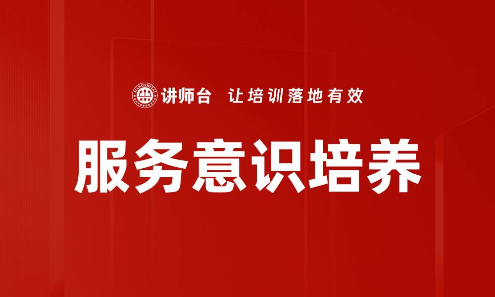文章提升服务意识培养助力企业发展与客户满意度的缩略图