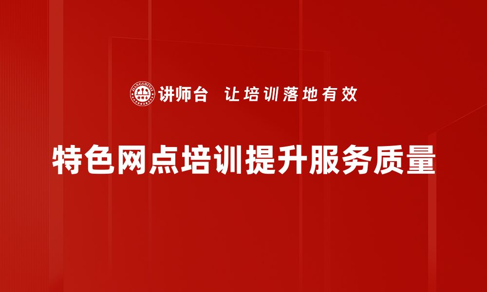 文章探索特色网点案例，提升业务竞争力的秘密武器的缩略图