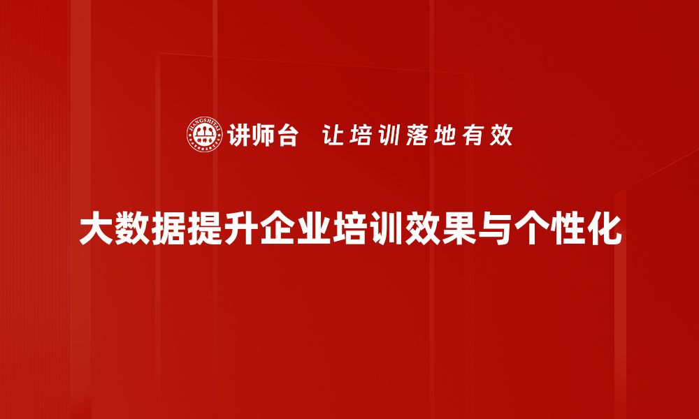 大数据提升企业培训效果与个性化