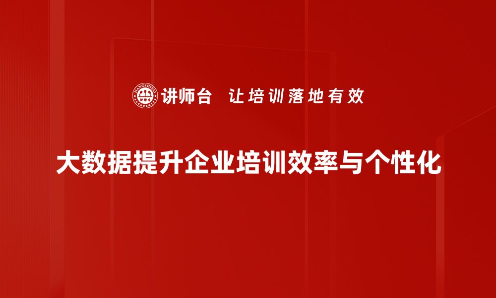 大数据提升企业培训效率与个性化