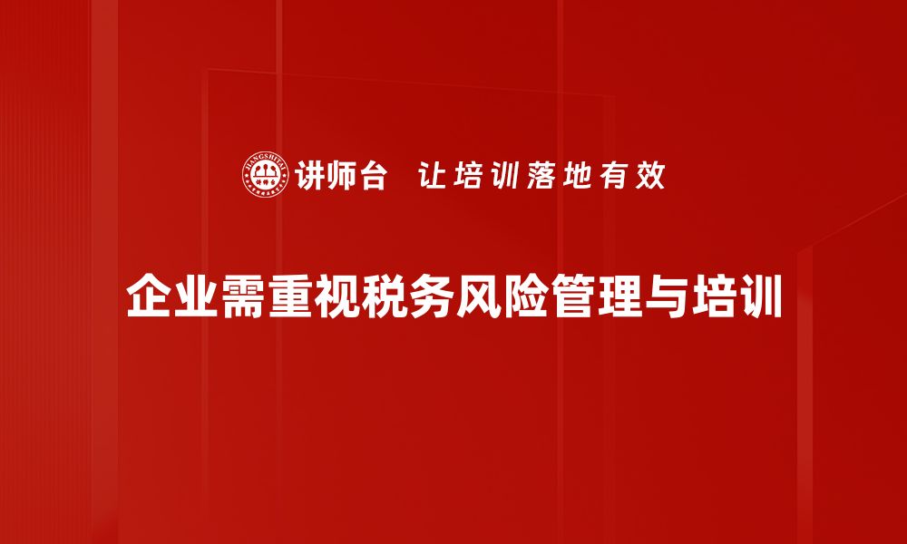 文章企业税务风险管理的关键策略与应对措施的缩略图