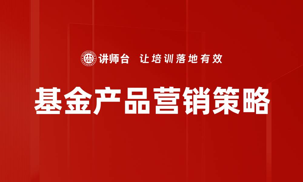 文章提升基金产品营销效果的五大策略解析的缩略图
