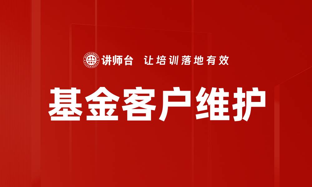 文章基金客户维护策略：提升客户黏性与满意度的方法的缩略图