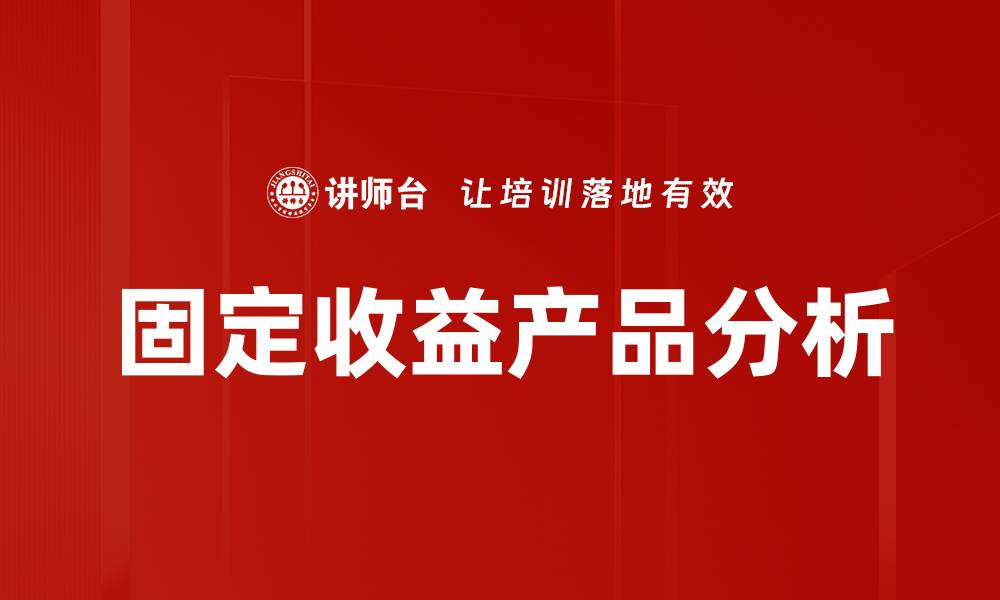 文章固定收益产品投资策略与市场前景分析的缩略图
