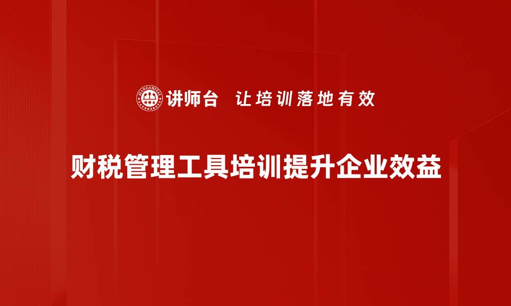 财税管理工具培训提升企业效益