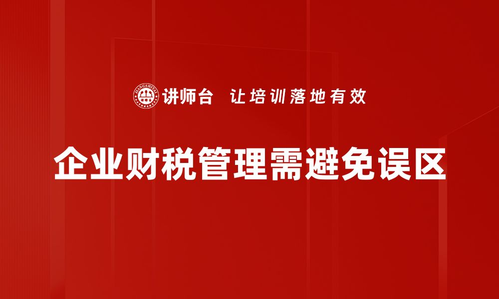 文章揭开企业财税误区的真相，助力财务管理升级的缩略图