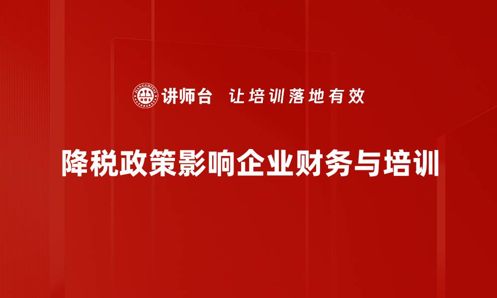 降税政策影响企业财务与培训