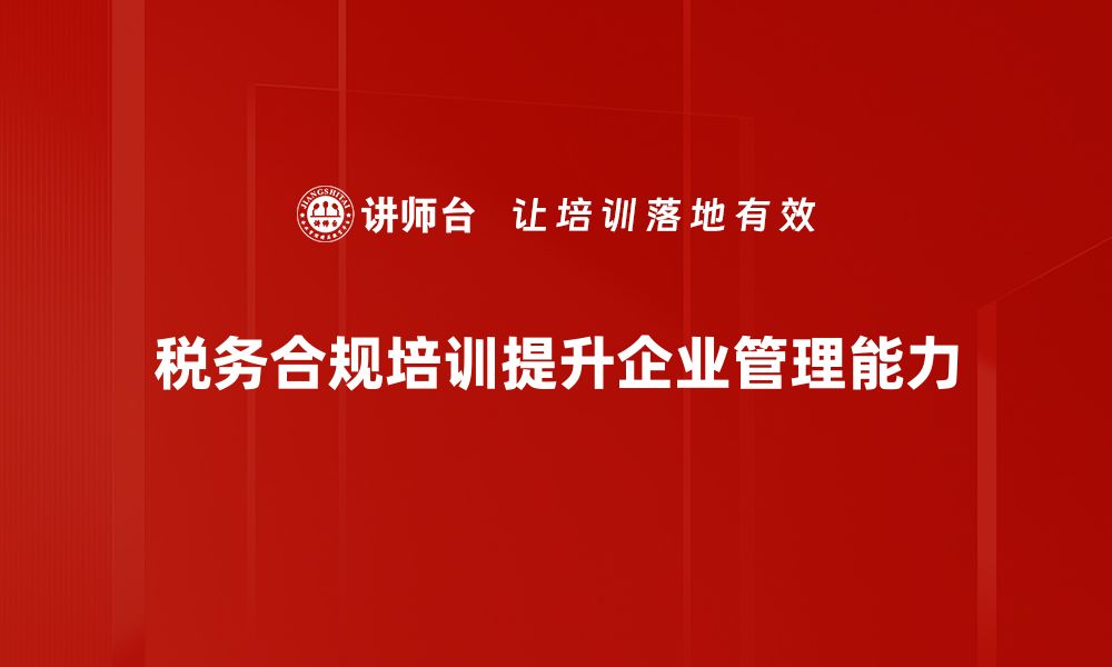 税务合规培训提升企业管理能力