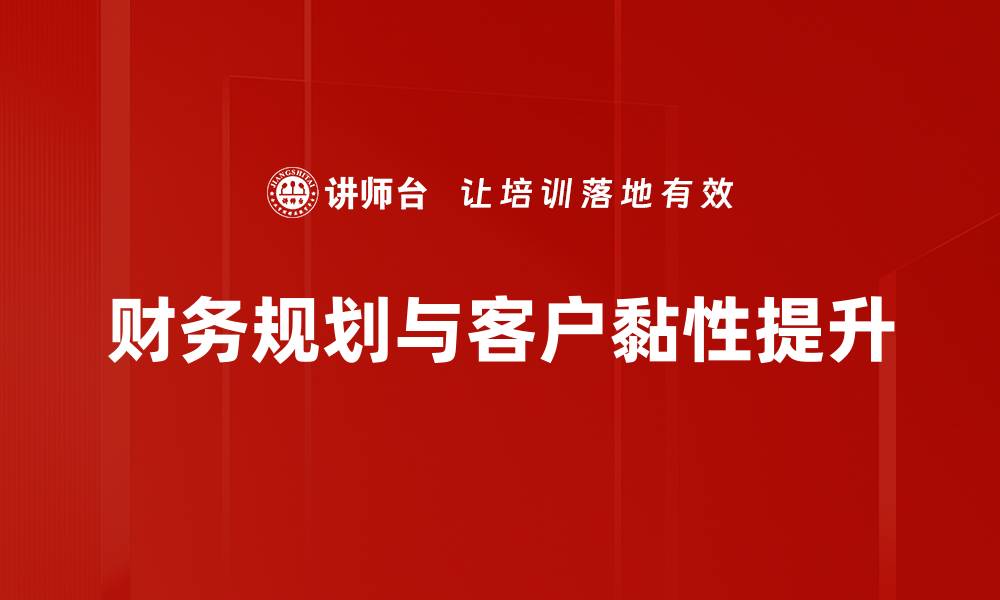 财务规划与客户黏性提升