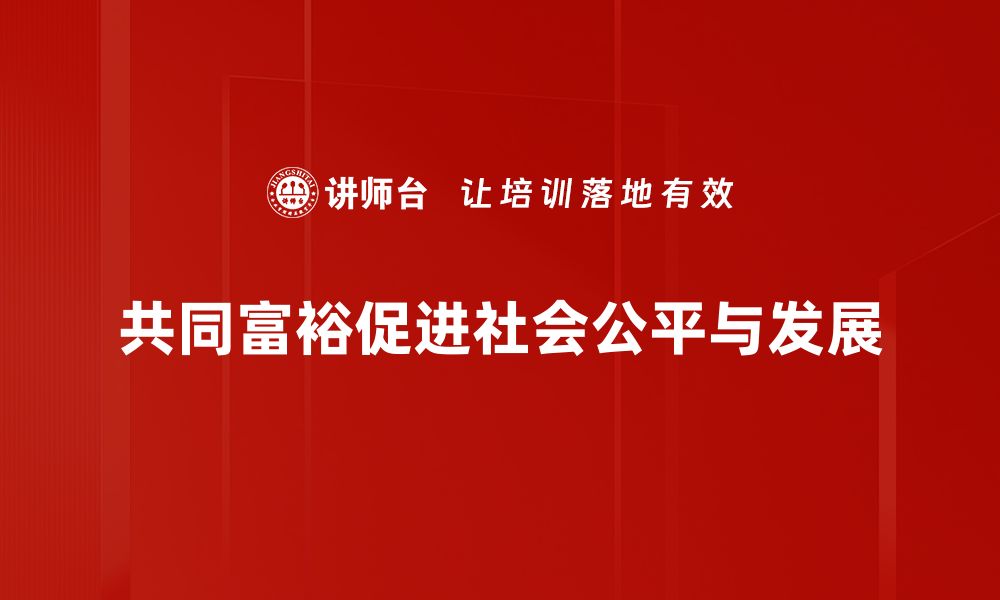 文章探索共同富裕的路径：实现全民共享的美好未来的缩略图