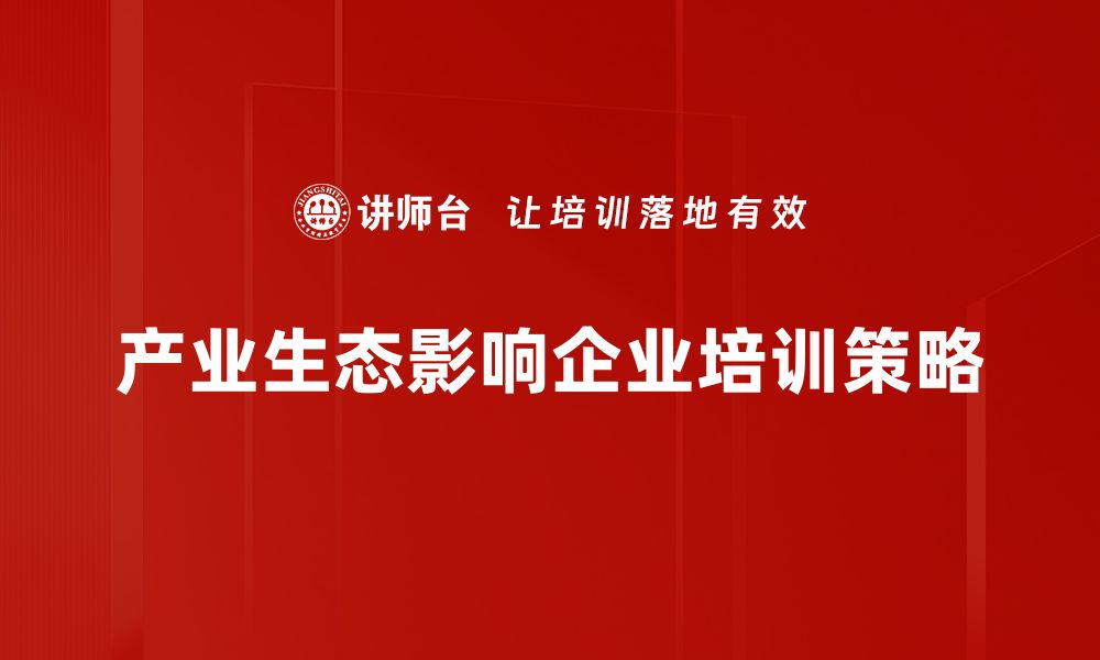 文章探索产业生态的未来：构建可持续发展的新模式的缩略图