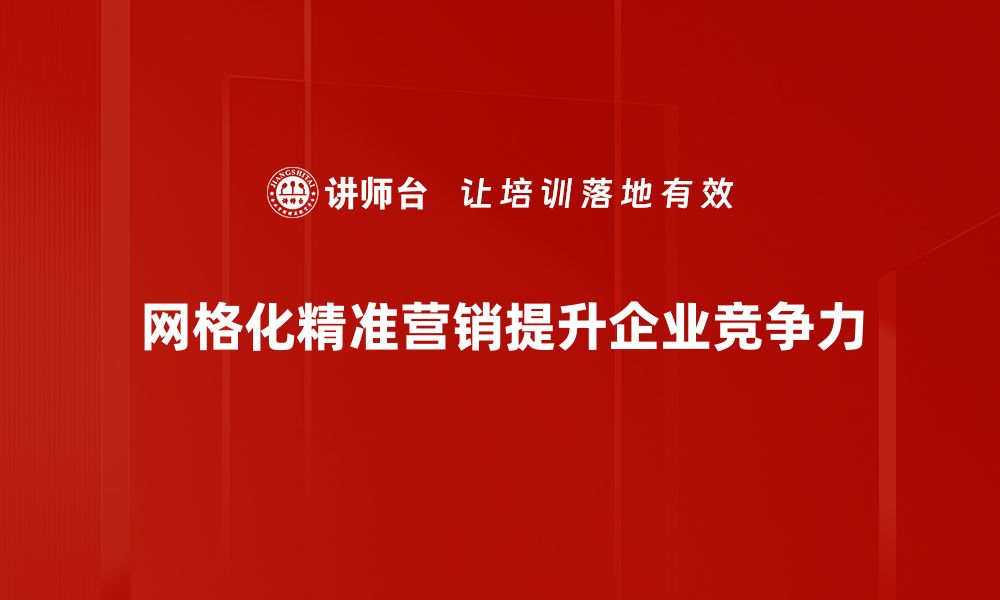 文章网格化精准营销助力企业提升客户转化率的缩略图