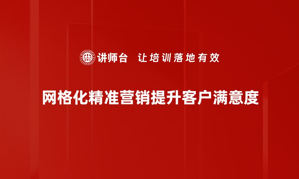 文章网格化精准营销助力企业实现业绩飞跃的缩略图