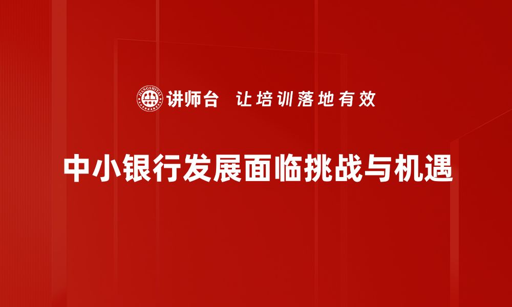 文章中小银行发展新机遇：破解市场挑战的策略与路径的缩略图