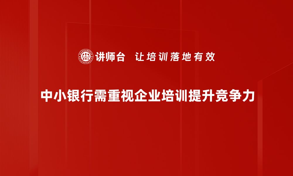 中小银行需重视企业培训提升竞争力