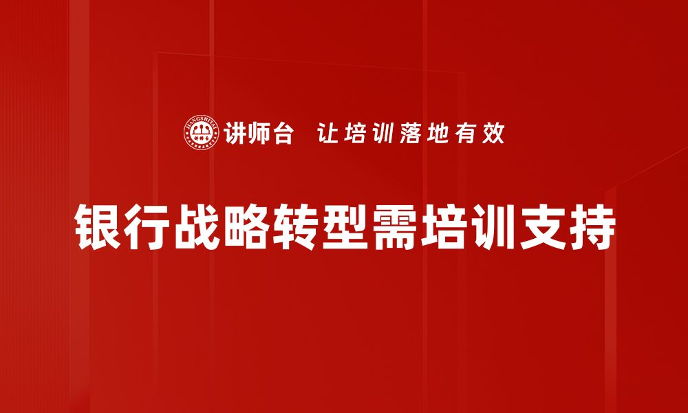 文章银行战略转型新趋势：如何把握未来发展机遇的缩略图