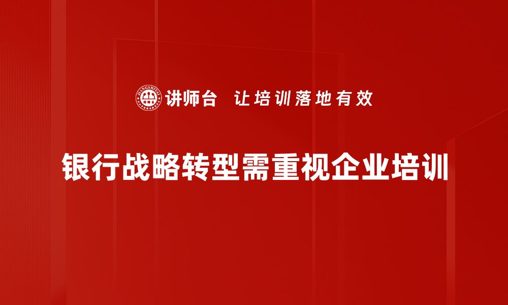 文章银行战略转型：驱动未来发展的关键路径解析的缩略图