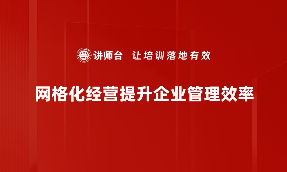 文章探索网格化经营理念提升企业竞争力的有效策略的缩略图