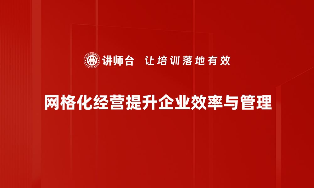 文章网格化经营理念助力企业高效管理新模式的缩略图