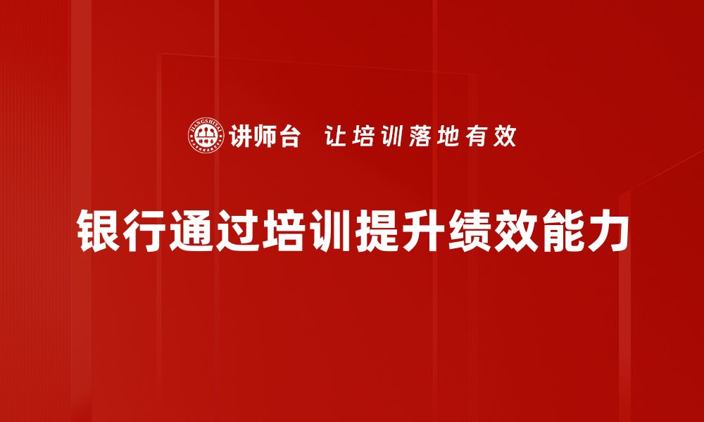 文章银行绩效提升的关键策略与成功案例分析的缩略图