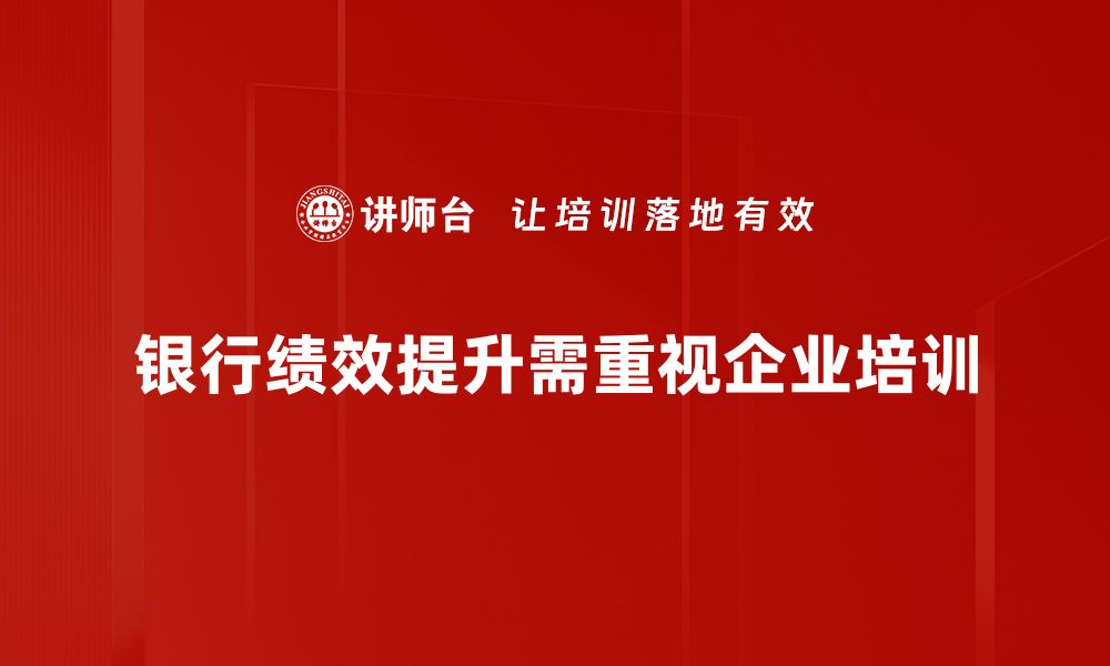 银行绩效提升需重视企业培训