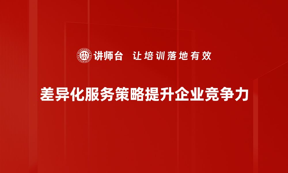 文章差异化服务策略助力企业赢得市场竞争优势的缩略图