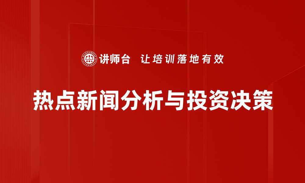 热点新闻分析与投资决策