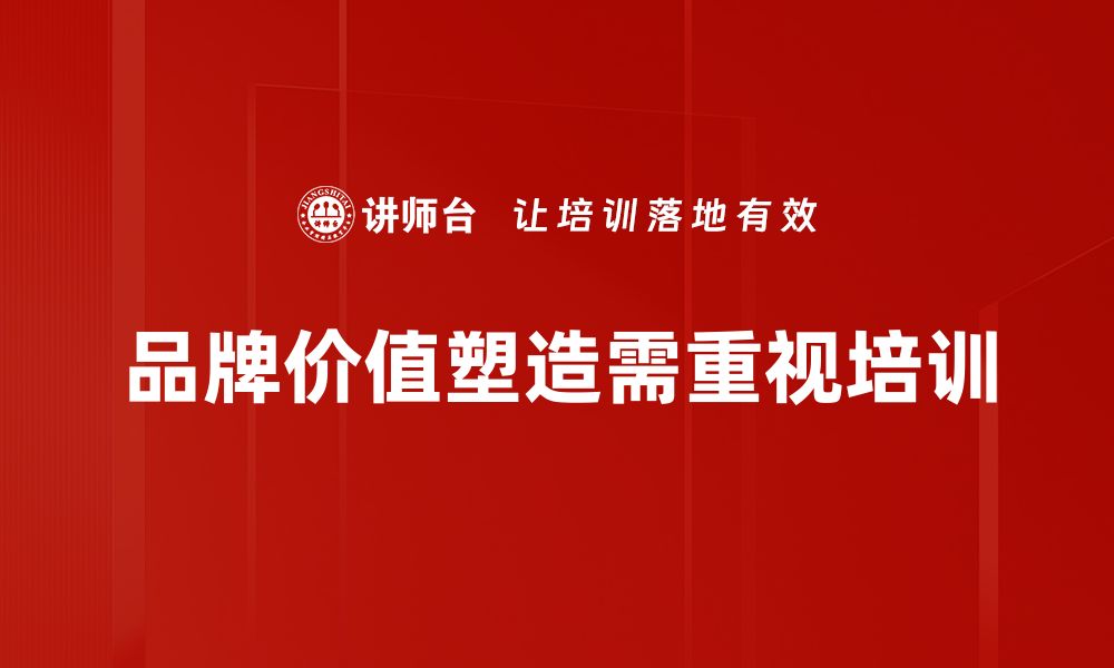 文章如何有效提升品牌价值塑造的策略与方法的缩略图