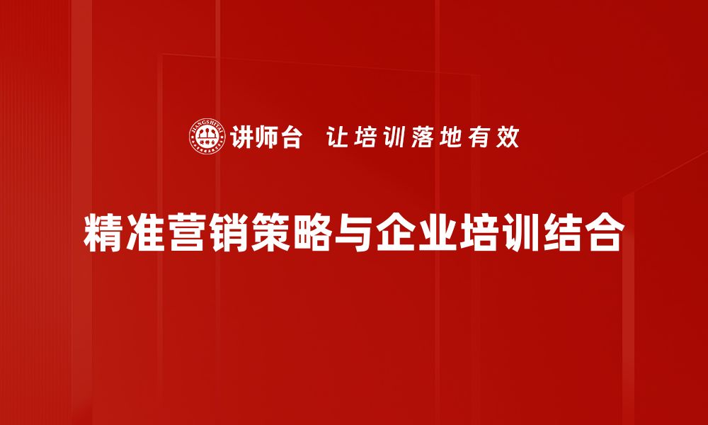 文章精准营销策略助力企业提升业绩的有效方法的缩略图