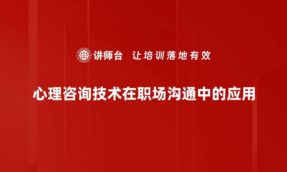 心理咨询技术在职场沟通中的应用