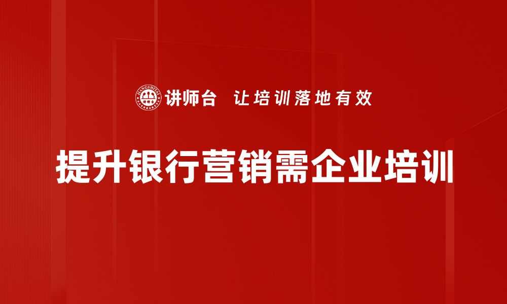 文章提升银行营销效果的五大关键策略分享的缩略图