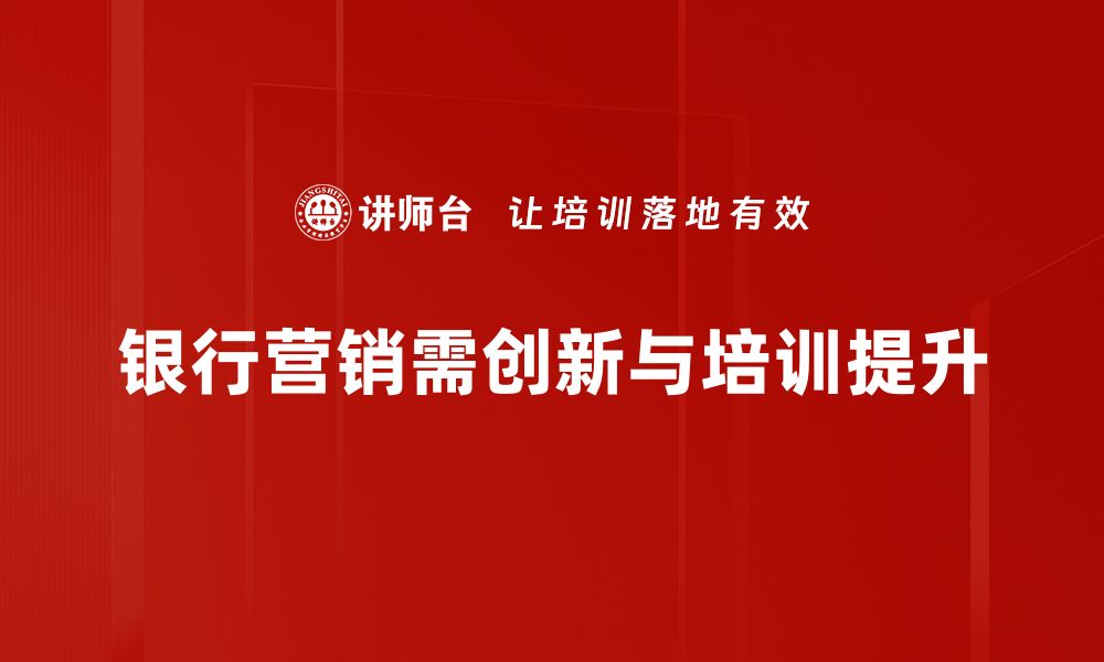 文章提升银行营销效果的五大关键策略分享的缩略图